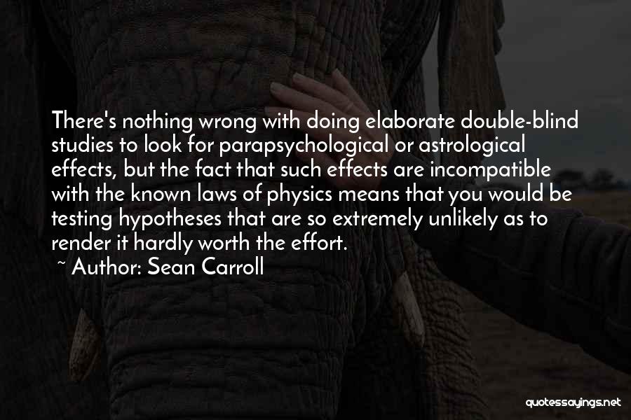 Sean Carroll Quotes: There's Nothing Wrong With Doing Elaborate Double-blind Studies To Look For Parapsychological Or Astrological Effects, But The Fact That Such