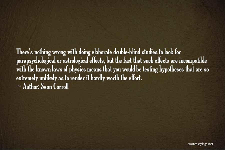 Sean Carroll Quotes: There's Nothing Wrong With Doing Elaborate Double-blind Studies To Look For Parapsychological Or Astrological Effects, But The Fact That Such