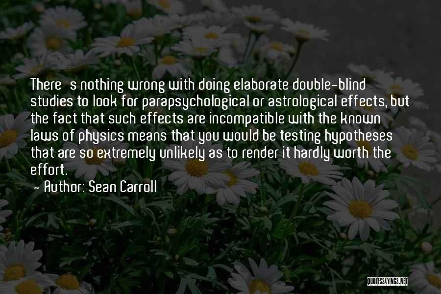 Sean Carroll Quotes: There's Nothing Wrong With Doing Elaborate Double-blind Studies To Look For Parapsychological Or Astrological Effects, But The Fact That Such