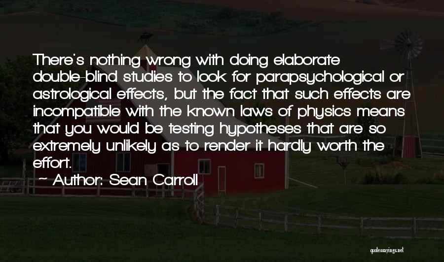 Sean Carroll Quotes: There's Nothing Wrong With Doing Elaborate Double-blind Studies To Look For Parapsychological Or Astrological Effects, But The Fact That Such