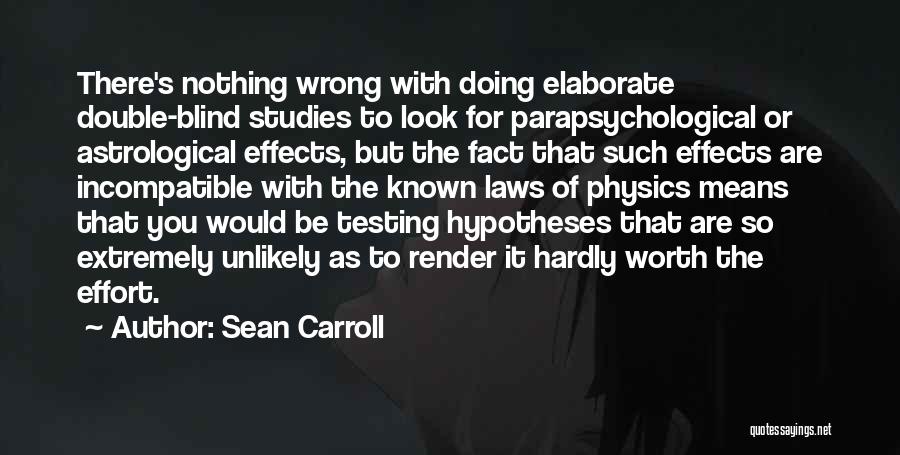 Sean Carroll Quotes: There's Nothing Wrong With Doing Elaborate Double-blind Studies To Look For Parapsychological Or Astrological Effects, But The Fact That Such