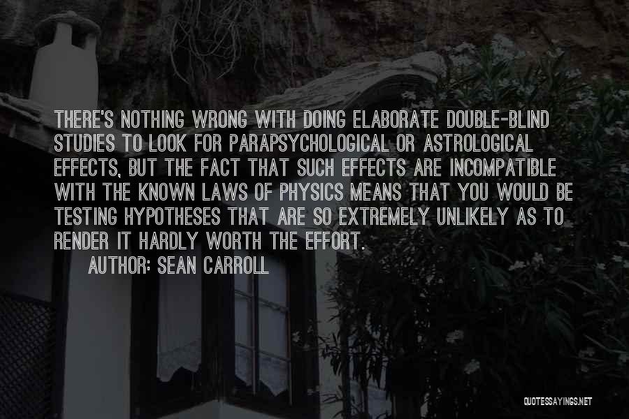 Sean Carroll Quotes: There's Nothing Wrong With Doing Elaborate Double-blind Studies To Look For Parapsychological Or Astrological Effects, But The Fact That Such