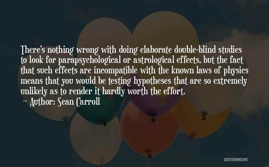 Sean Carroll Quotes: There's Nothing Wrong With Doing Elaborate Double-blind Studies To Look For Parapsychological Or Astrological Effects, But The Fact That Such