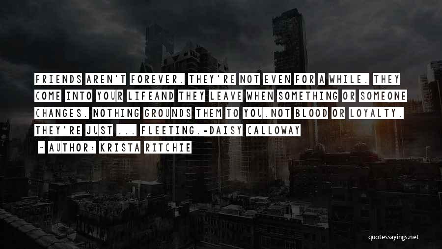 Krista Ritchie Quotes: Friends Aren't Forever. They're Not Even For A While. They Come Into Your Lifeand They Leave When Something Or Someone