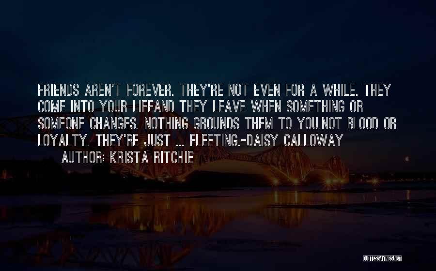 Krista Ritchie Quotes: Friends Aren't Forever. They're Not Even For A While. They Come Into Your Lifeand They Leave When Something Or Someone