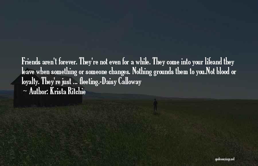 Krista Ritchie Quotes: Friends Aren't Forever. They're Not Even For A While. They Come Into Your Lifeand They Leave When Something Or Someone