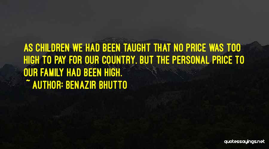 Benazir Bhutto Quotes: As Children We Had Been Taught That No Price Was Too High To Pay For Our Country. But The Personal