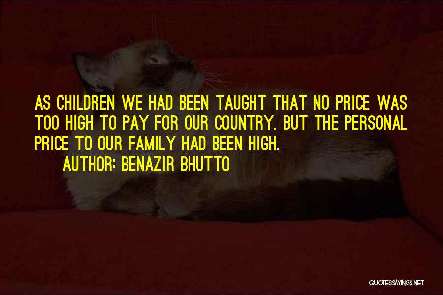 Benazir Bhutto Quotes: As Children We Had Been Taught That No Price Was Too High To Pay For Our Country. But The Personal