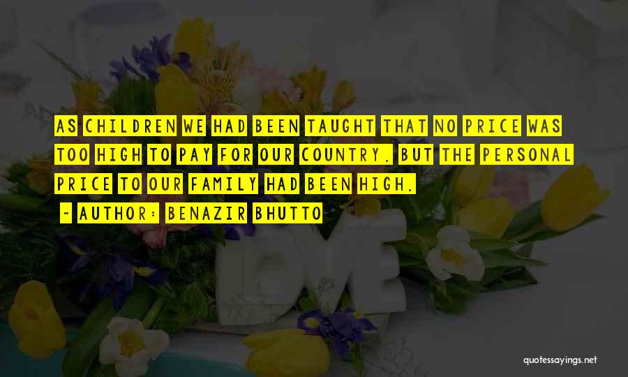 Benazir Bhutto Quotes: As Children We Had Been Taught That No Price Was Too High To Pay For Our Country. But The Personal