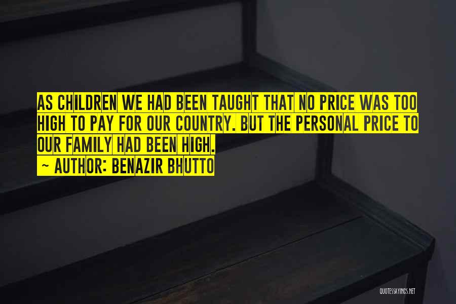 Benazir Bhutto Quotes: As Children We Had Been Taught That No Price Was Too High To Pay For Our Country. But The Personal