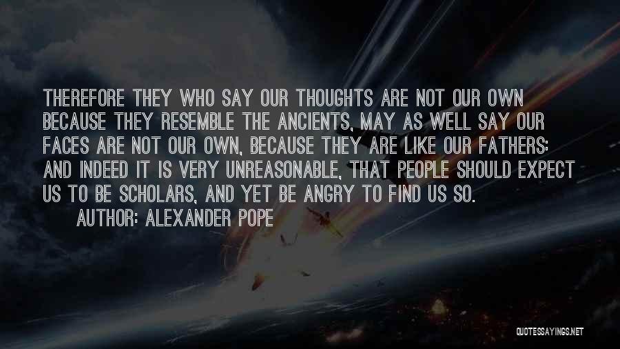 Alexander Pope Quotes: Therefore They Who Say Our Thoughts Are Not Our Own Because They Resemble The Ancients, May As Well Say Our