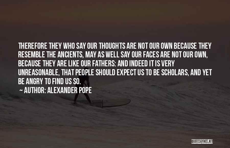 Alexander Pope Quotes: Therefore They Who Say Our Thoughts Are Not Our Own Because They Resemble The Ancients, May As Well Say Our