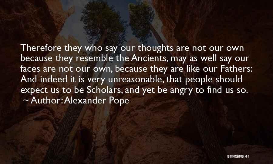 Alexander Pope Quotes: Therefore They Who Say Our Thoughts Are Not Our Own Because They Resemble The Ancients, May As Well Say Our