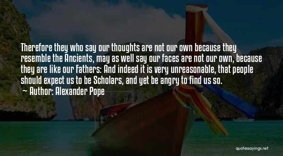 Alexander Pope Quotes: Therefore They Who Say Our Thoughts Are Not Our Own Because They Resemble The Ancients, May As Well Say Our