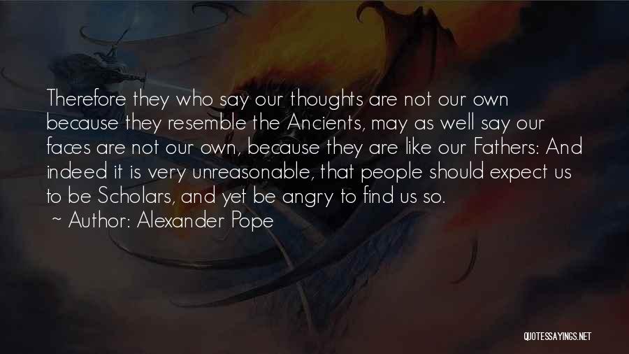 Alexander Pope Quotes: Therefore They Who Say Our Thoughts Are Not Our Own Because They Resemble The Ancients, May As Well Say Our
