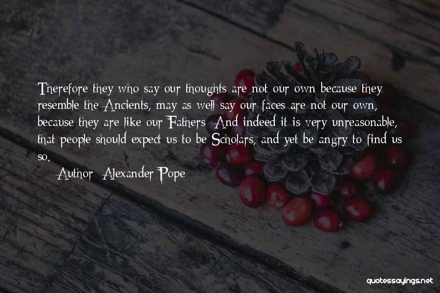 Alexander Pope Quotes: Therefore They Who Say Our Thoughts Are Not Our Own Because They Resemble The Ancients, May As Well Say Our