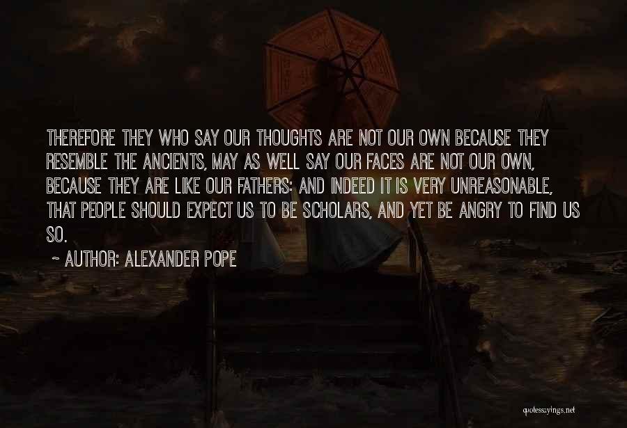 Alexander Pope Quotes: Therefore They Who Say Our Thoughts Are Not Our Own Because They Resemble The Ancients, May As Well Say Our