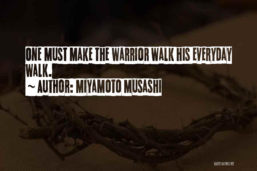 Miyamoto Musashi Quotes: One Must Make The Warrior Walk His Everyday Walk.