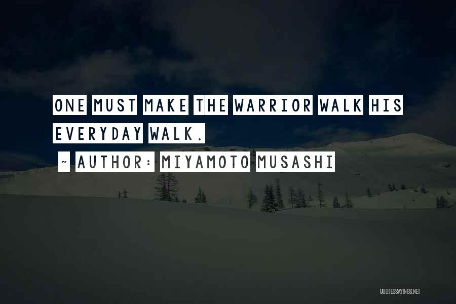 Miyamoto Musashi Quotes: One Must Make The Warrior Walk His Everyday Walk.