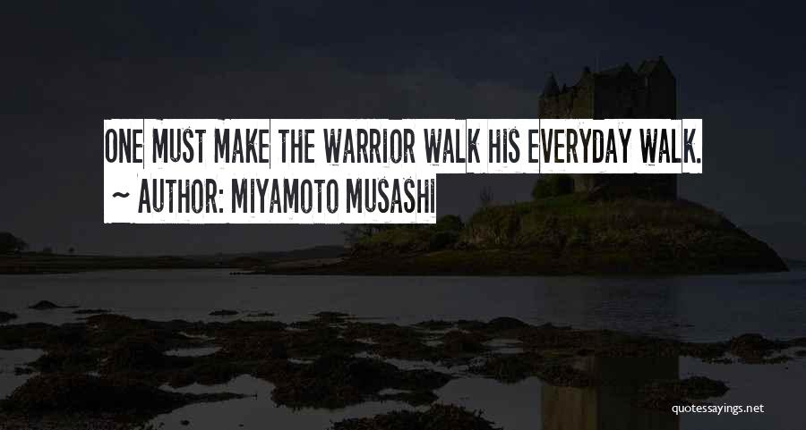 Miyamoto Musashi Quotes: One Must Make The Warrior Walk His Everyday Walk.