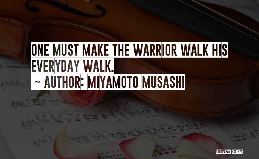 Miyamoto Musashi Quotes: One Must Make The Warrior Walk His Everyday Walk.