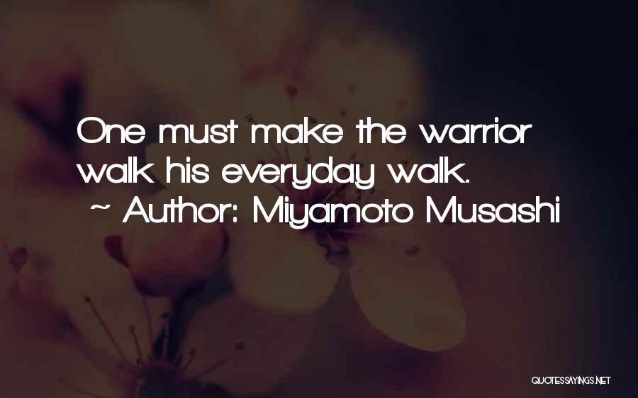 Miyamoto Musashi Quotes: One Must Make The Warrior Walk His Everyday Walk.