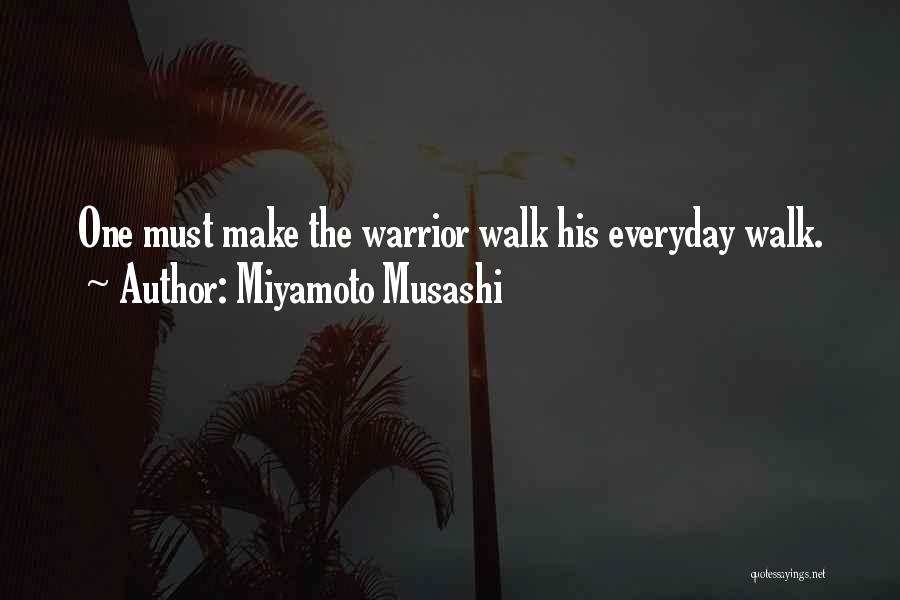 Miyamoto Musashi Quotes: One Must Make The Warrior Walk His Everyday Walk.