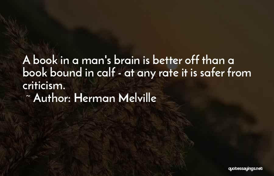 Herman Melville Quotes: A Book In A Man's Brain Is Better Off Than A Book Bound In Calf - At Any Rate It