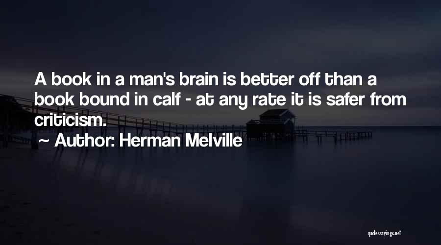 Herman Melville Quotes: A Book In A Man's Brain Is Better Off Than A Book Bound In Calf - At Any Rate It