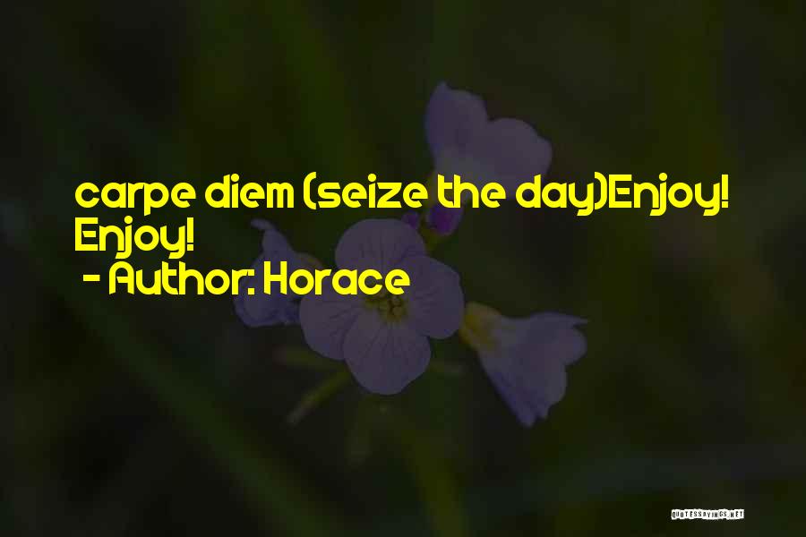 Horace Quotes: Carpe Diem (seize The Day)enjoy! Enjoy!