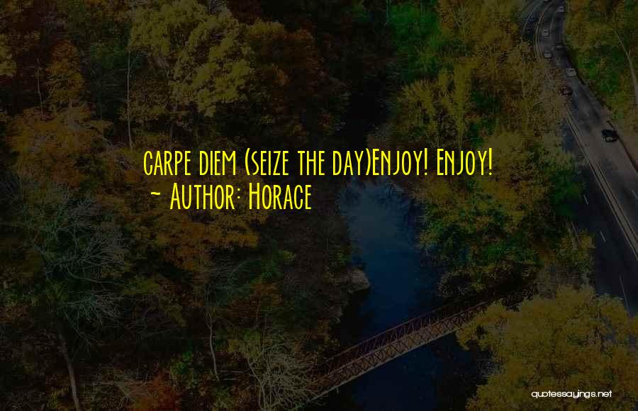Horace Quotes: Carpe Diem (seize The Day)enjoy! Enjoy!