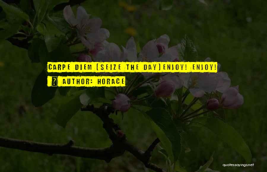 Horace Quotes: Carpe Diem (seize The Day)enjoy! Enjoy!