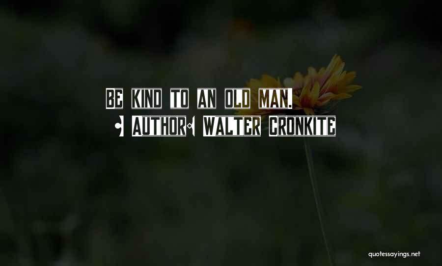 Walter Cronkite Quotes: Be Kind To An Old Man.