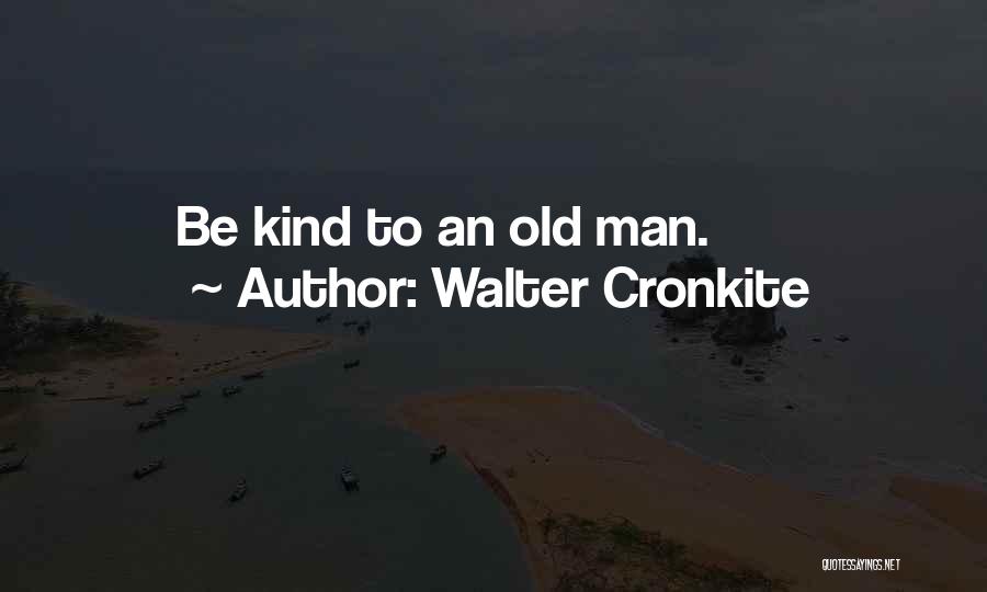 Walter Cronkite Quotes: Be Kind To An Old Man.