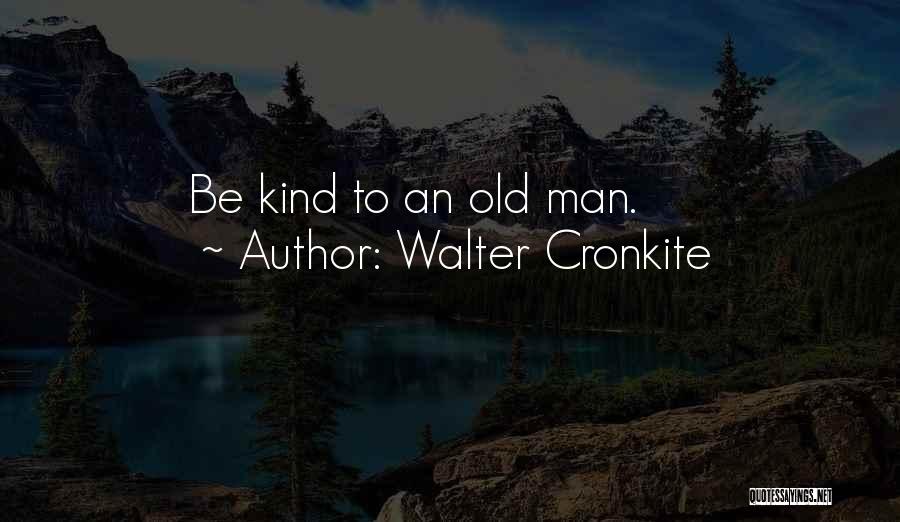 Walter Cronkite Quotes: Be Kind To An Old Man.