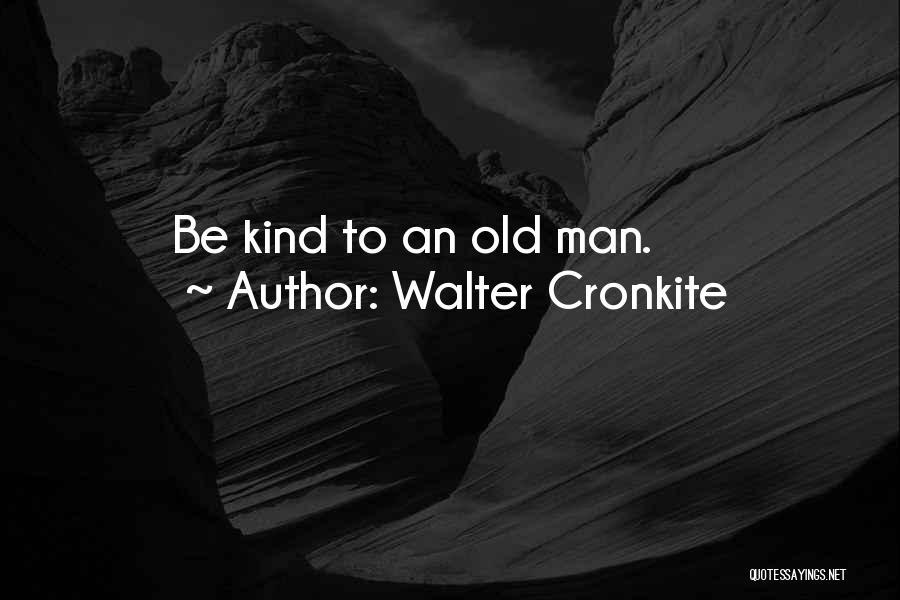 Walter Cronkite Quotes: Be Kind To An Old Man.