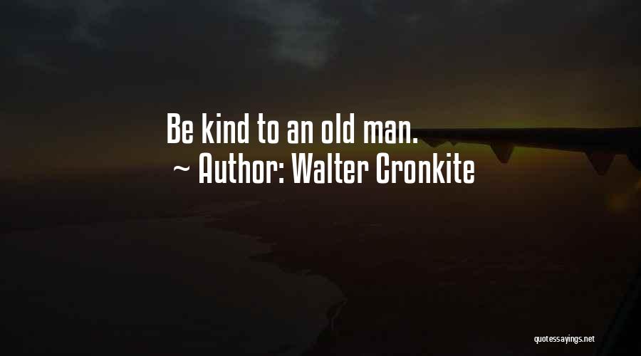 Walter Cronkite Quotes: Be Kind To An Old Man.