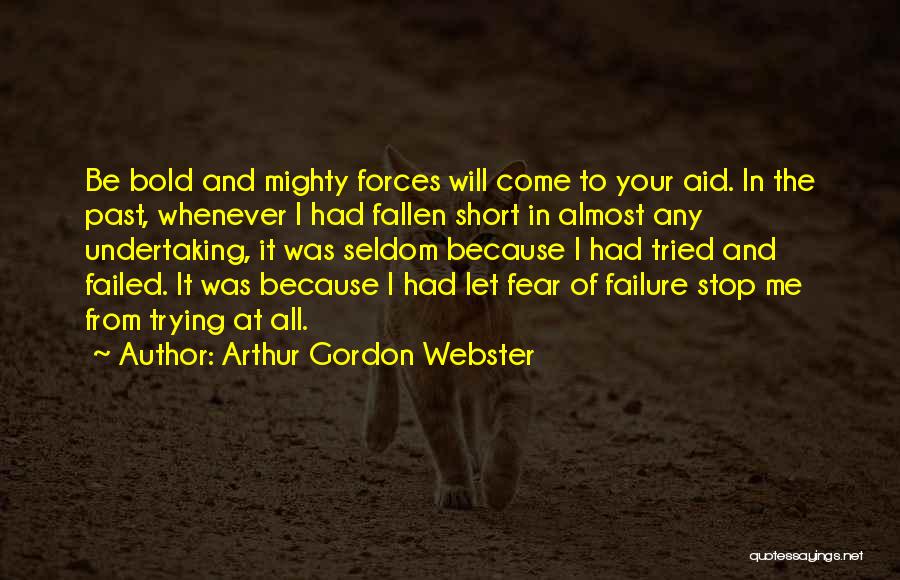 Arthur Gordon Webster Quotes: Be Bold And Mighty Forces Will Come To Your Aid. In The Past, Whenever I Had Fallen Short In Almost