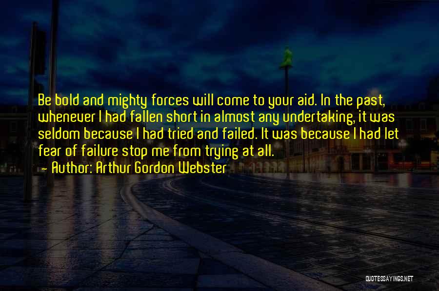 Arthur Gordon Webster Quotes: Be Bold And Mighty Forces Will Come To Your Aid. In The Past, Whenever I Had Fallen Short In Almost