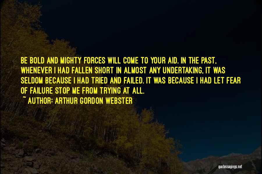 Arthur Gordon Webster Quotes: Be Bold And Mighty Forces Will Come To Your Aid. In The Past, Whenever I Had Fallen Short In Almost