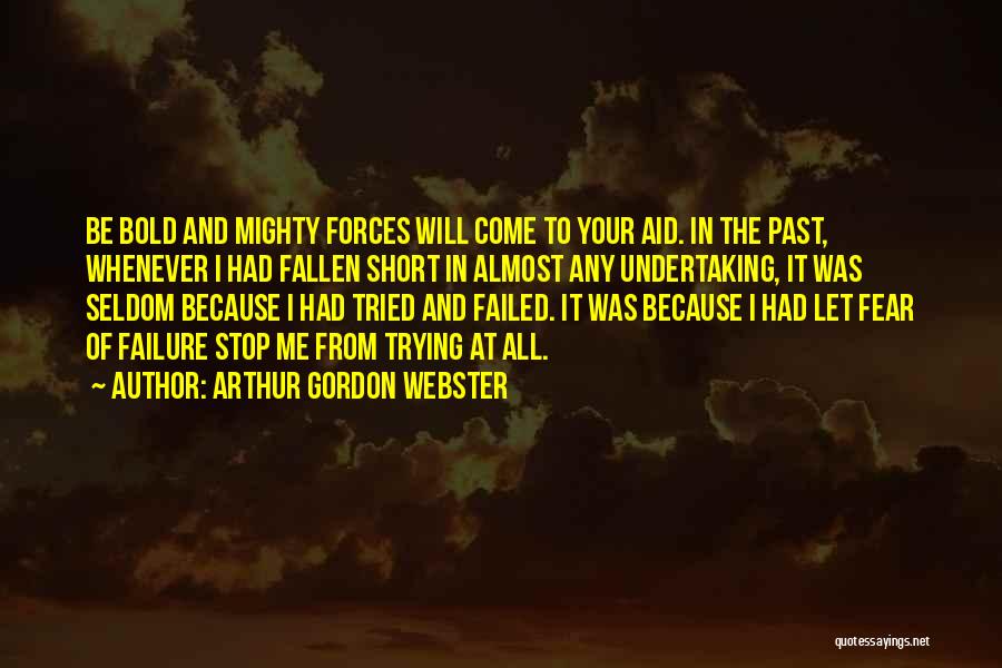 Arthur Gordon Webster Quotes: Be Bold And Mighty Forces Will Come To Your Aid. In The Past, Whenever I Had Fallen Short In Almost