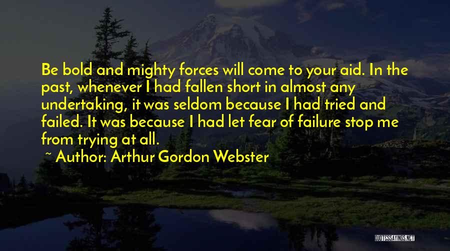 Arthur Gordon Webster Quotes: Be Bold And Mighty Forces Will Come To Your Aid. In The Past, Whenever I Had Fallen Short In Almost