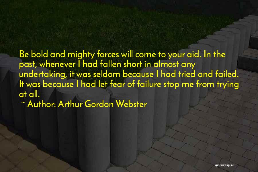 Arthur Gordon Webster Quotes: Be Bold And Mighty Forces Will Come To Your Aid. In The Past, Whenever I Had Fallen Short In Almost