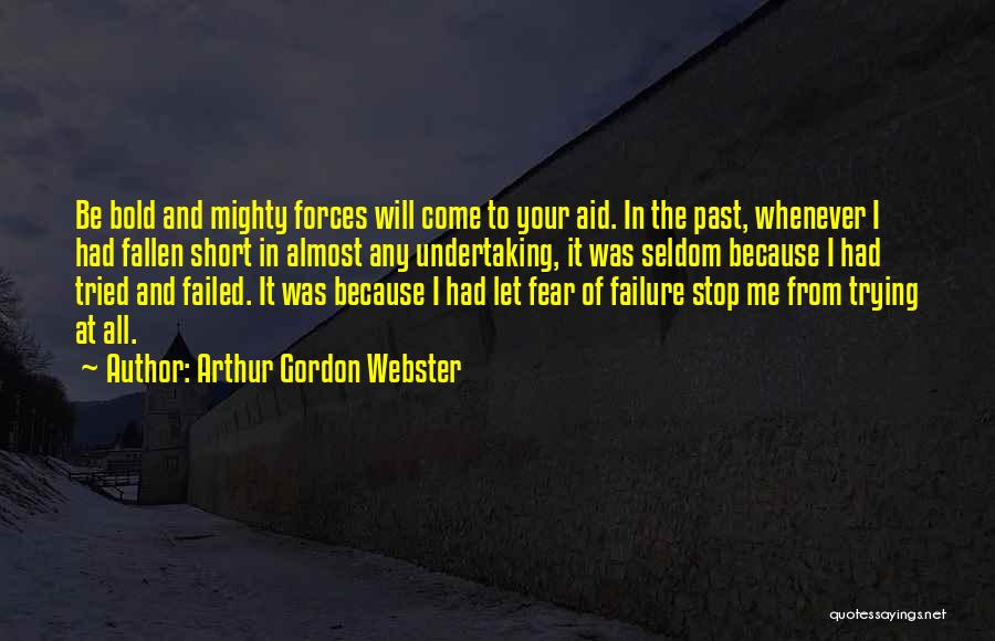 Arthur Gordon Webster Quotes: Be Bold And Mighty Forces Will Come To Your Aid. In The Past, Whenever I Had Fallen Short In Almost