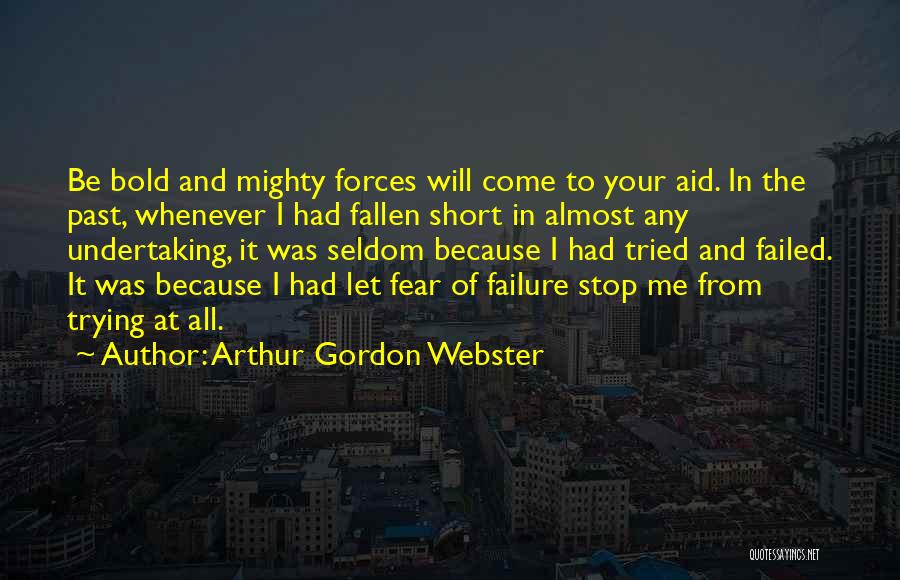 Arthur Gordon Webster Quotes: Be Bold And Mighty Forces Will Come To Your Aid. In The Past, Whenever I Had Fallen Short In Almost