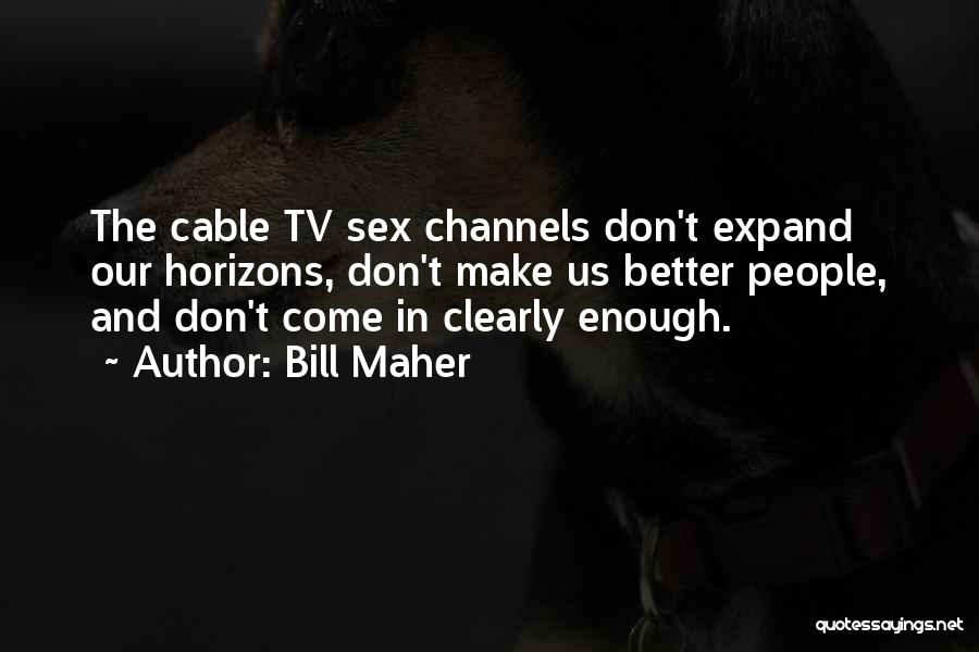 Bill Maher Quotes: The Cable Tv Sex Channels Don't Expand Our Horizons, Don't Make Us Better People, And Don't Come In Clearly Enough.