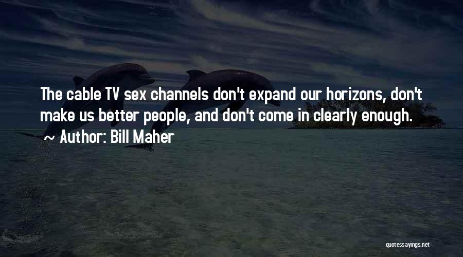 Bill Maher Quotes: The Cable Tv Sex Channels Don't Expand Our Horizons, Don't Make Us Better People, And Don't Come In Clearly Enough.