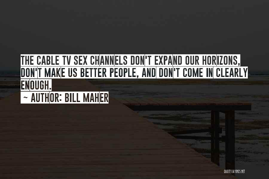 Bill Maher Quotes: The Cable Tv Sex Channels Don't Expand Our Horizons, Don't Make Us Better People, And Don't Come In Clearly Enough.