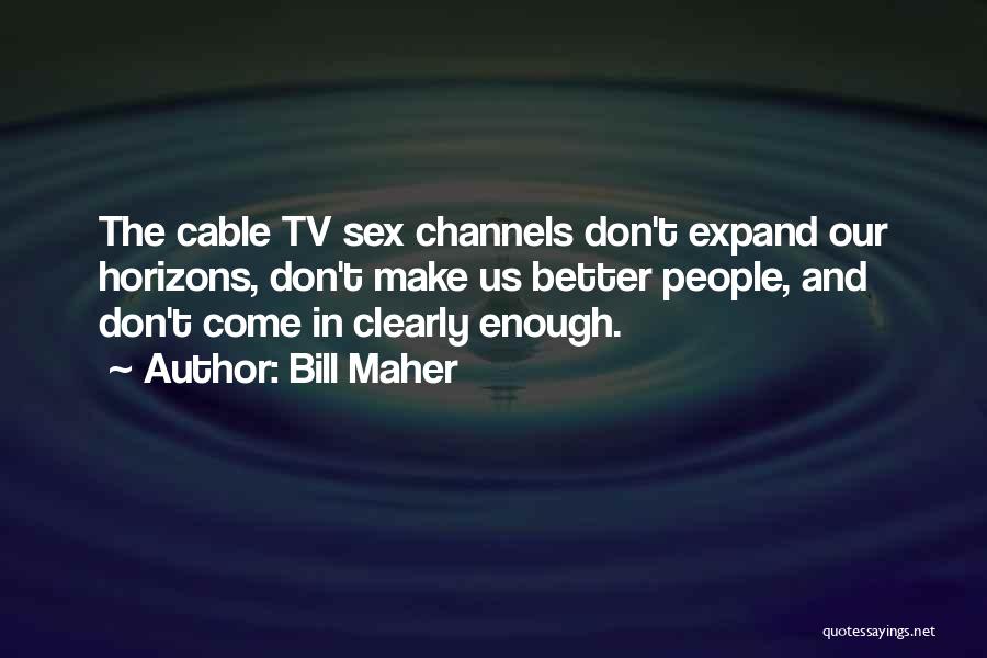Bill Maher Quotes: The Cable Tv Sex Channels Don't Expand Our Horizons, Don't Make Us Better People, And Don't Come In Clearly Enough.