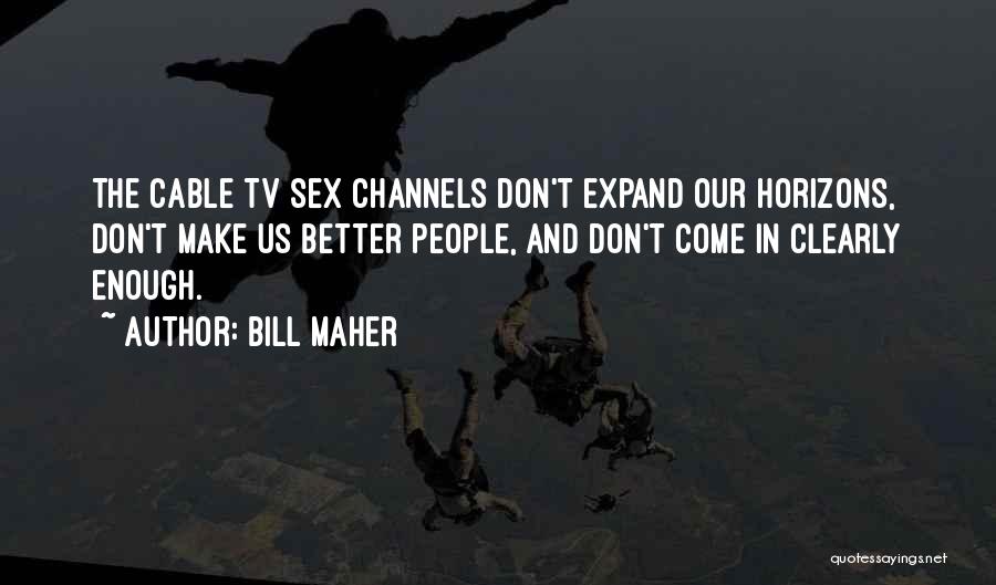 Bill Maher Quotes: The Cable Tv Sex Channels Don't Expand Our Horizons, Don't Make Us Better People, And Don't Come In Clearly Enough.